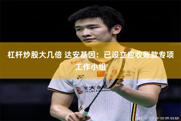 杠杆炒股大几倍 达安基因：已设立应收账款专项工作小组