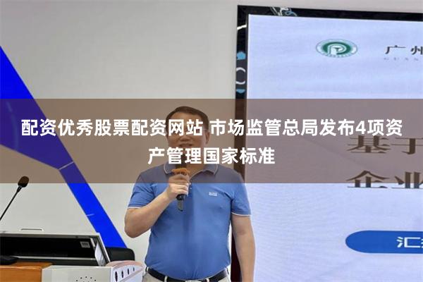 配资优秀股票配资网站 市场监管总局发布4项资产管理国家标准