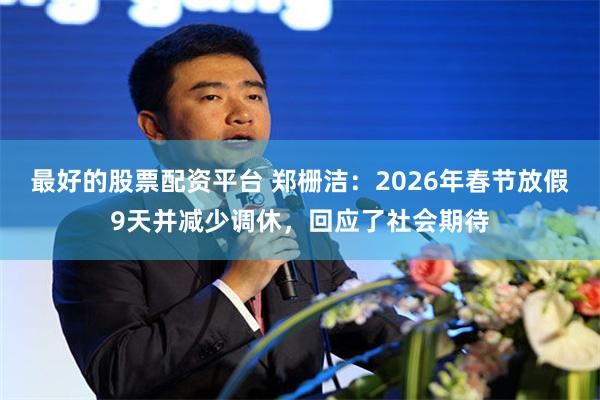 最好的股票配资平台 郑栅洁：2026年春节放假9天并减少调休，回应了社会期待