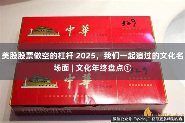 美股股票做空的杠杆 2025，我们一起追过的文化名场面 | 文化年终盘点①