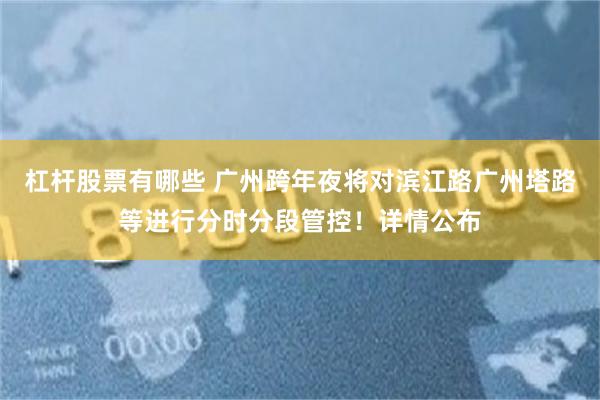 杠杆股票有哪些 广州跨年夜将对滨江路广州塔路等进行分时分段管控！详情公布