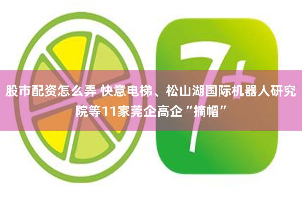 股市配资怎么弄 快意电梯、松山湖国际机器人研究院等11家莞企高企“摘帽”