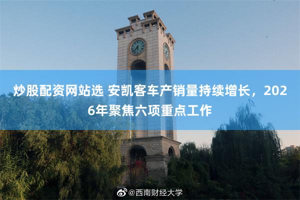 炒股配资网站选 安凯客车产销量持续增长，2026年聚焦六项重点工作