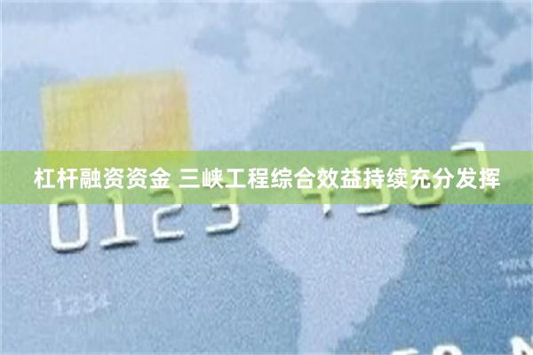 杠杆融资资金 三峡工程综合效益持续充分发挥