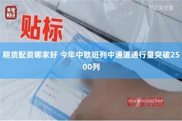 期货配资哪家好 今年中欧班列中通道通行量突破2500列