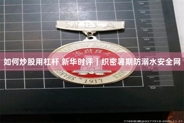 如何炒股用杠杆 新华时评｜织密暑期防溺水安全网