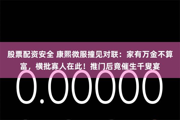 股票配资安全 康熙微服撞见对联：家有万金不算富，横批寡人在此！推门后竟催生千叟宴
