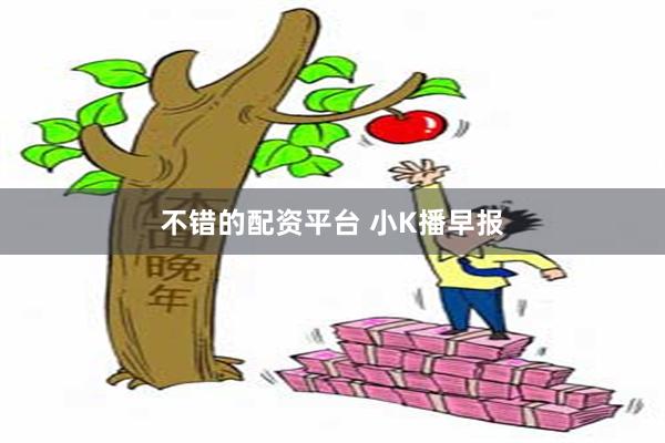 不错的配资平台 小K播早报