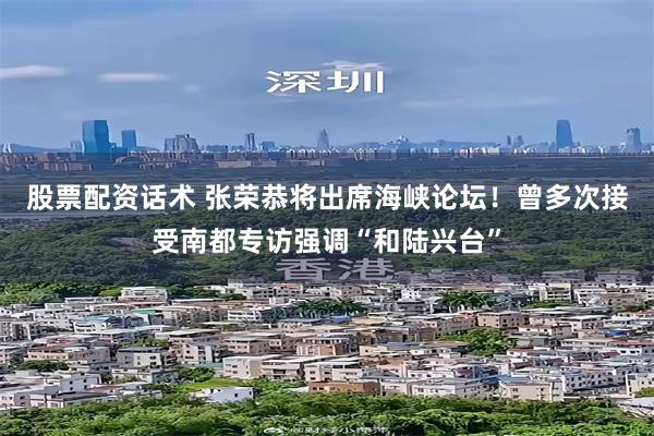 股票配资话术 张荣恭将出席海峡论坛!曾多次接受南都专访强调“和陆兴台”