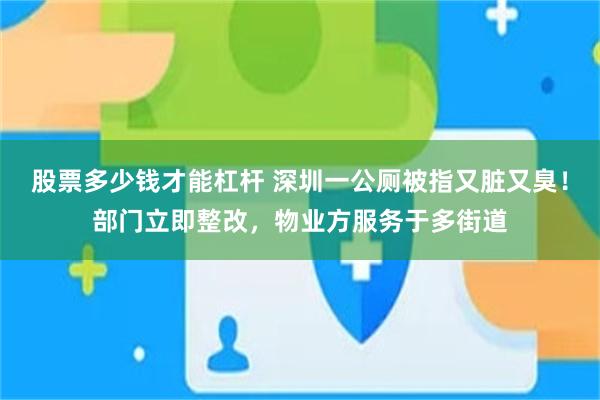 股票多少钱才能杠杆 深圳一公厕被指又脏又臭!部门立即整改,物业方服务于多街道