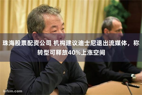 珠海股票配资公司 机构建议迪士尼退出流媒体，称转型可释放40%上涨空间
