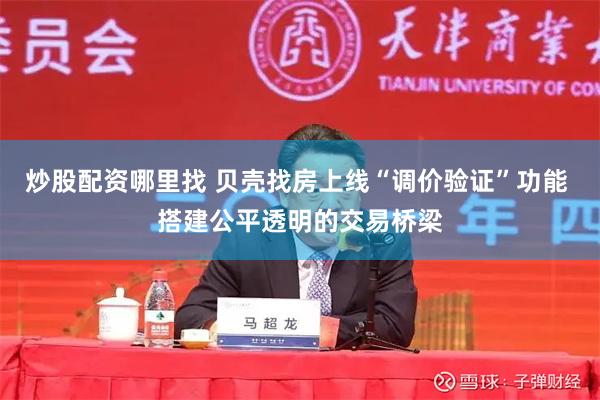炒股配资哪里找 贝壳找房上线“调价验证”功能 搭建公平透明的交易桥梁