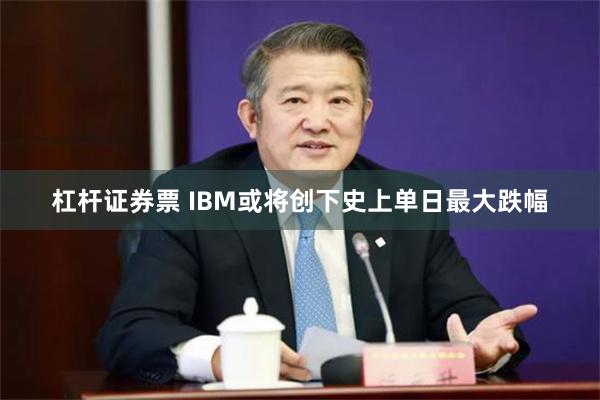 杠杆证券票 IBM或将创下史上单日最大跌幅