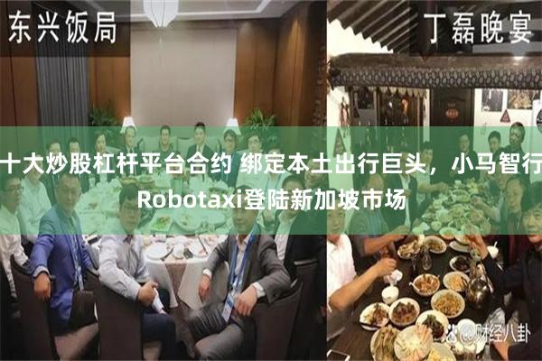 十大炒股杠杆平台合约 绑定本土出行巨头，小马智行Robotaxi登陆新加坡市场