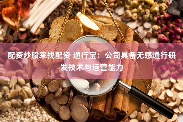 配资炒股来找配资 通行宝：公司具备无感通行研发技术与运营能力