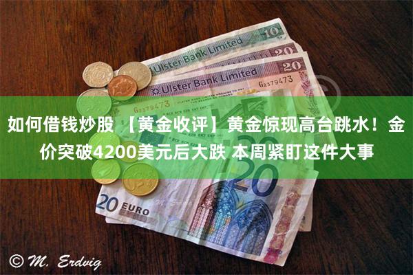 如何借钱炒股 【黄金收评】黄金惊现高台跳水!金价突破4200美元后大跌 本周紧盯这件大事