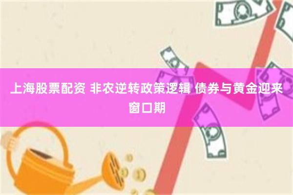上海股票配资 非农逆转政策逻辑 债券与黄金迎来窗口期