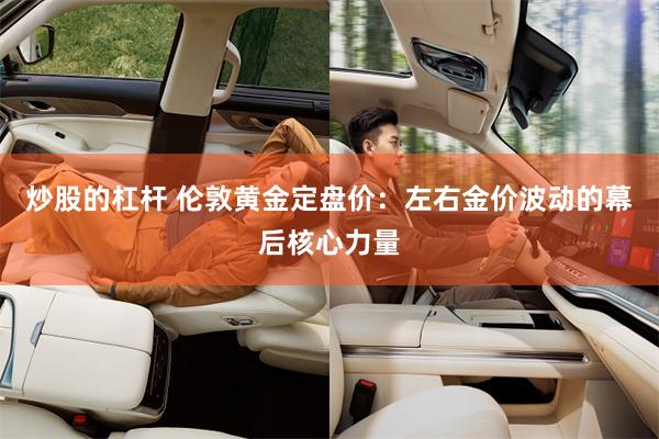 炒股的杠杆 伦敦黄金定盘价:左右金价波动的幕后核心力量