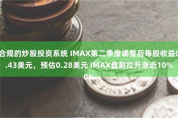 合规的炒股投资系统 IMAX第二季度调整后每股收益0.43美元，预估0.28美元 IMAX盘前拉升涨近10%