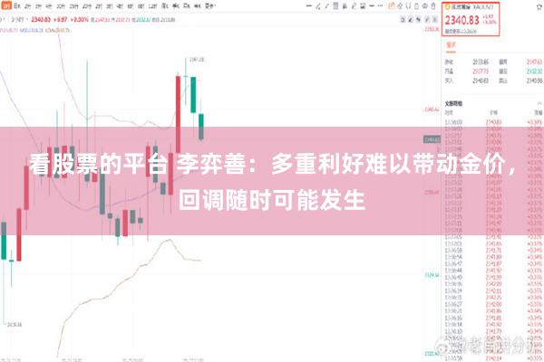 看股票的平台 李弈善：多重利好难以带动金价，回调随时可能发生