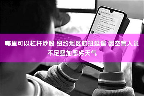 哪里可以杠杆炒股 纽约地区航班延误 因空管人员不足叠加恶劣天气