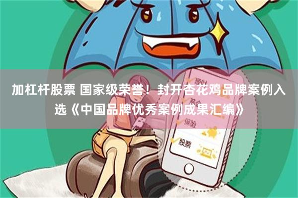 加杠杆股票 国家级荣誉！封开杏花鸡品牌案例入选《中国品牌优秀案例成果汇编》