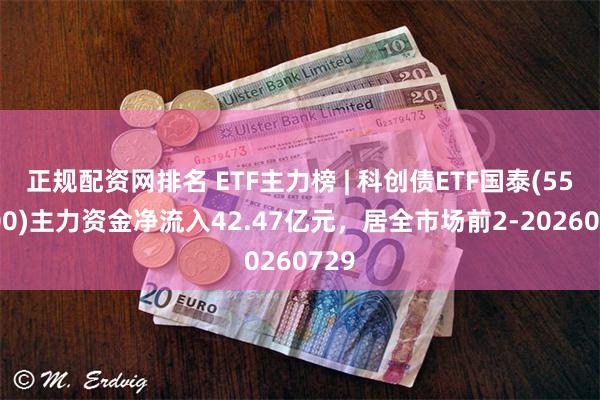 正规配资网排名 ETF主力榜 | 科创债ETF国泰(551800)主力资金净流入42.47亿元，居全市场前2-20260729