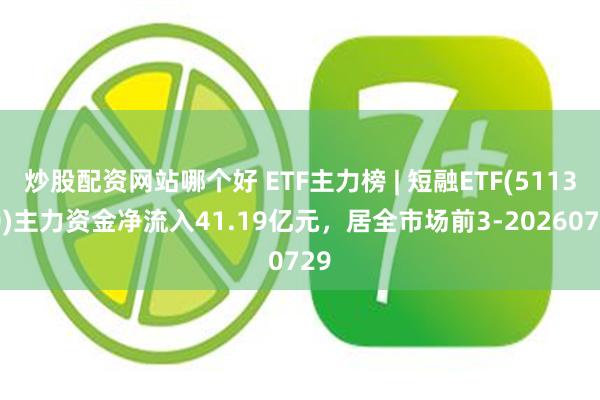 炒股配资网站哪个好 ETF主力榜 | 短融ETF(511360)主力资金净流入41.19亿元，居全市场前3-20260729