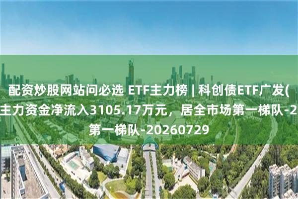 配资炒股网站问必选 ETF主力榜 | 科创债ETF广发(511120)主力资金净流入3105.17万元，居全市场第一梯队-20260729