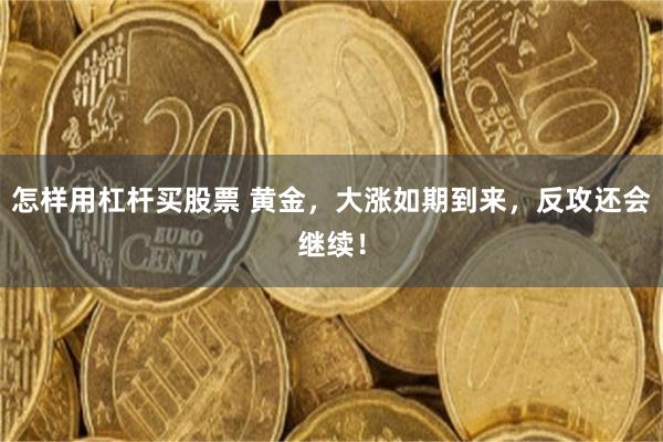 怎样用杠杆买股票 黄金，大涨如期到来，反攻还会继续！