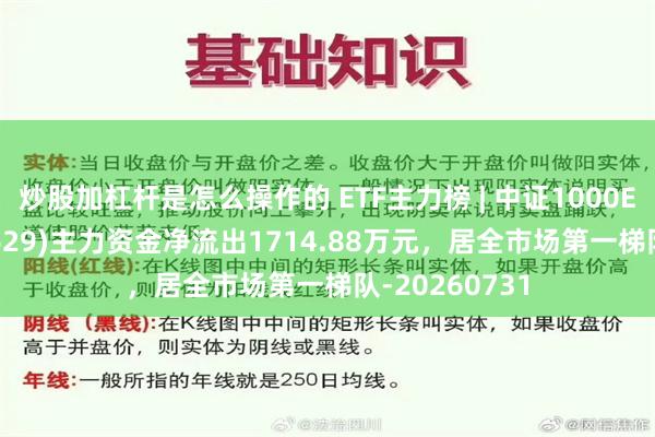 炒股加杠杆是怎么操作的 ETF主力榜 | 中证1000ETF富国(159629)主力资金净流出1714.88万元,居全市场第一梯队-20260731
