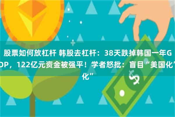 股票如何放杠杆 韩股去杠杆：38天跌掉韩国一年GDP，122亿元资金被强平！学者怒批：盲目“美国化”