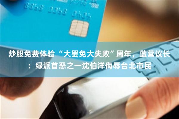 炒股免费体验 “大罢免大失败”周年，蓝营议长：绿派首恶之一沈伯洋侮辱台北市民