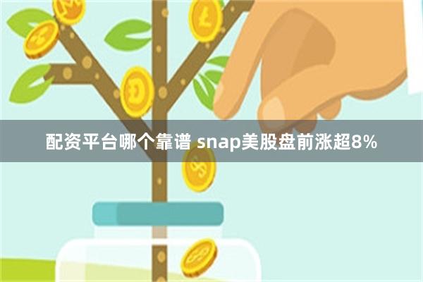 配资平台哪个靠谱 snap美股盘前涨超8%