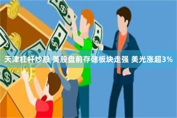 天津杠杆炒股 美股盘前存储板块走强 美光涨超3%