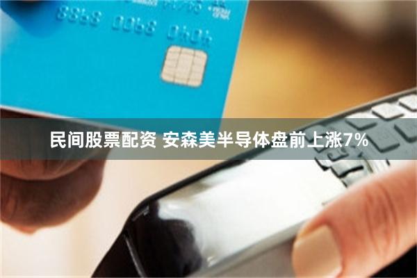 民间股票配资 安森美半导体盘前上涨7%