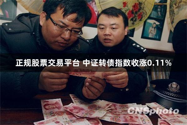 正规股票交易平台 中证转债指数收涨0.11%