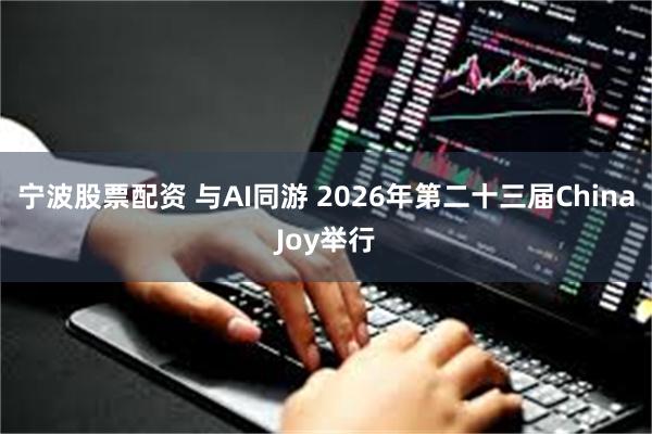 宁波股票配资 与AI同游 2026年第二十三届ChinaJoy举行