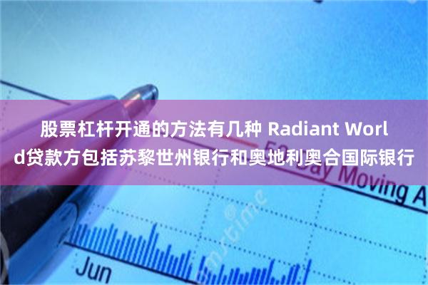股票杠杆开通的方法有几种 Radiant World贷款方包括苏黎世州银行和奥地利奥合国际银行