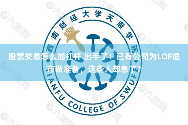 股票交易怎么加杠杆 出手了！已有公司为LOF退市做准备，这些人却急了？