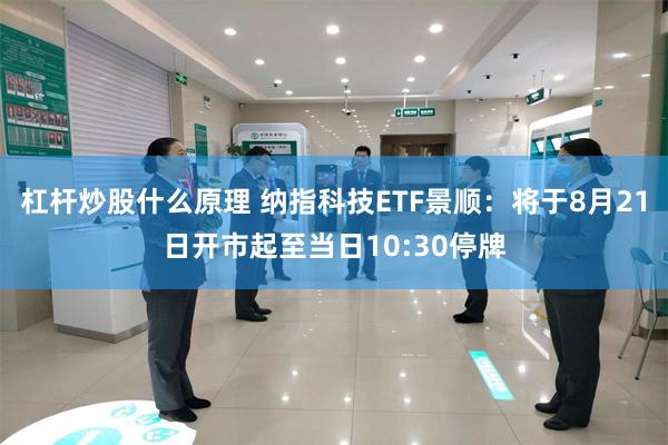 杠杆炒股什么原理 纳指科技ETF景顺：将于8月21日开市起至当日10:30停牌