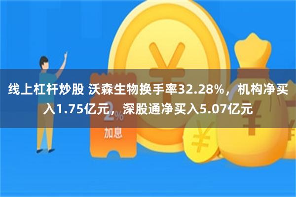 线上杠杆炒股 沃森生物换手率32.28%，机构净买入1.75亿元，深股通净买入5.07亿元