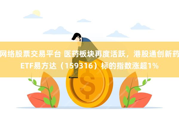 网络股票交易平台 医药板块再度活跃，港股通创新药ETF易方达（159316）标的指数涨超1%