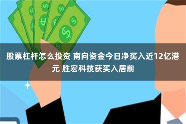 股票杠杆怎么投资 南向资金今日净买入近12亿港元 胜宏科技获买入居前