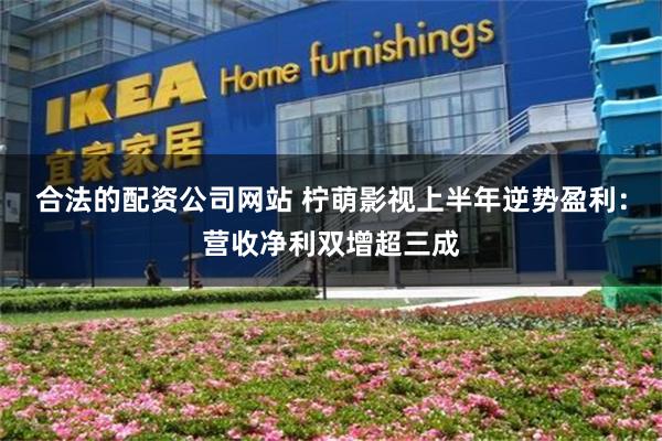 合法的配资公司网站 柠萌影视上半年逆势盈利：营收净利双增超三成