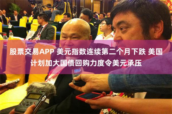 股票交易APP 美元指数连续第二个月下跌 美国计划加大国债回购力度令美元承压