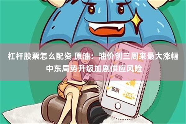 杠杆股票怎么配资 原油：油价创三周来最大涨幅 中东局势升级加剧供应风险