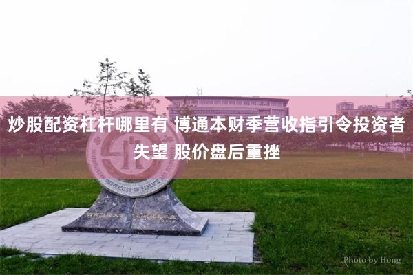 炒股配资杠杆哪里有 博通本财季营收指引令投资者失望 股价盘后重挫