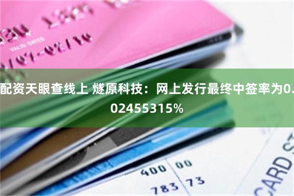 配资天眼查线上 燧原科技：网上发行最终中签率为0.02455315%