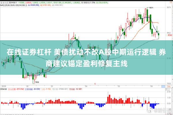 在线证劵杠杆 美债扰动不改A股中期运行逻辑 券商建议锚定盈利修复主线